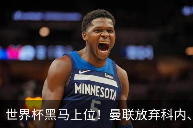世界杯黑马上位！曼联放弃科内、卡马文加，3500 万锁定铁血队长