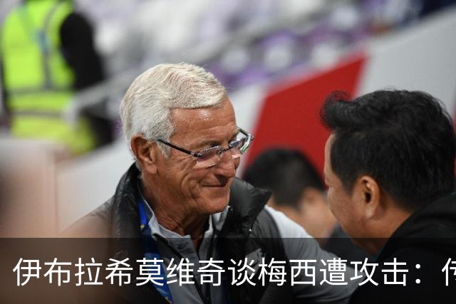 伊布拉希莫维奇谈梅西遭攻击：传奇无需奖杯佐证，足球自有答案
