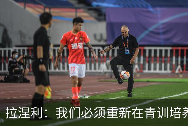 拉涅利：我们必须重新在青训培养个体技术，不能老是去练战术