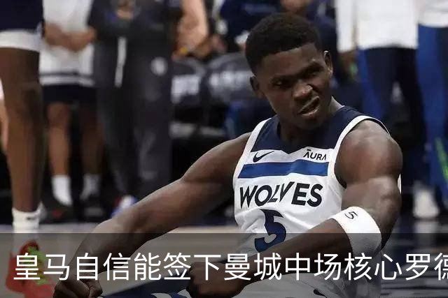皇马自信能签下曼城中场核心罗德里 阿森纳酝酿球员+现金换马竞前锋