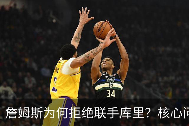 詹姆斯为何拒绝联手库里？核心问题从来不是阵容，是杜兰特的前车之鉴
