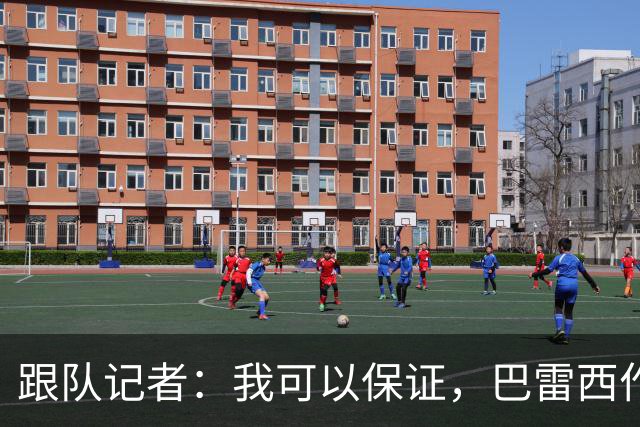 跟队记者：我可以保证，巴雷西作为传奇图腾的影响力远播海外